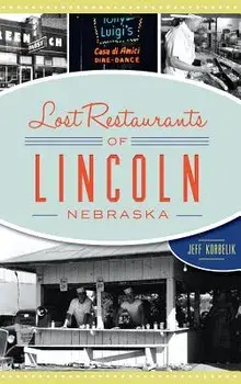 Lost Restaurants of Lincoln, Nebraska, Hardcover/Jeffrey Korbelik