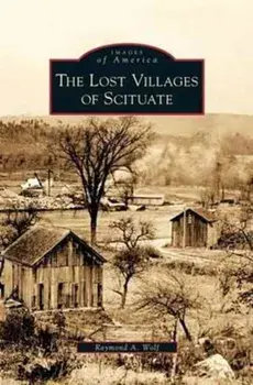 Lost Villages of Scituate, Hardcover/Raymond A. Wolf