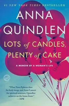 Lots of Candles, Plenty of Cake: A Memoir of a Woman's Life - Anna Quindlen