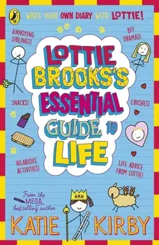 Lottie Brooks’s Essential Guide to Life. Write Your own Diary with Lottie: activities and advice from the hilarious Lottie Brooks!, Paperback/Katie Kirby