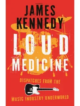 Loud Medicine. Dispatches from the Music Industry Underworld, Hardback/James Kennedy