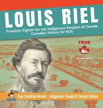 Louis Riel - Freedom Fighter for the Indigenous Peoples of Canada - Canadian History for Kids - True Canadian Heroes - Indigenous People Of Canada Edi/***