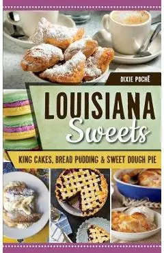 Louisiana Sweets: King Cakes, Bread Pudding & Sweet Dough Pie - Dixie Poche
