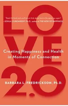 Love 2.0: Creating Happiness and Health in Moments of Connection - Barbara L. Fredrickson