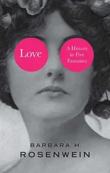 Love. A History in Five Fantasies, Hardback/Barbara H. Rosenwein