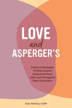 Love and Asperger's: Practical Strategies to Help Couples Understand Each Other and Strengthen Their Connection/Lcsw McNulty, Kate