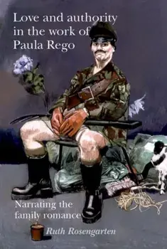 Love and Authority in the Work of Paula Rego. Narrating the Family Romance, Hardback/Ruth Rosengarten