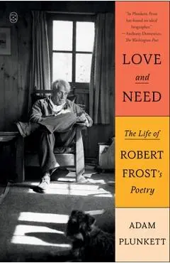 Love and Need: The Life of Robert Frost's Poetry - Adam Plunkett