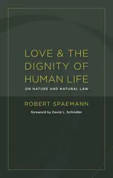Love and the Dignity of Human Life: On Nature and Natural Law, Paperback/Robert Spaemann