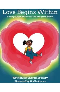 Love Begins Within: A Story of How Self-Love Can Change the World - Sharon Bradley