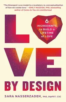Love by Design. 6 Ingredients to Build a Lifetime of Love, Paperback/Dr. Sara Nasserzadeh