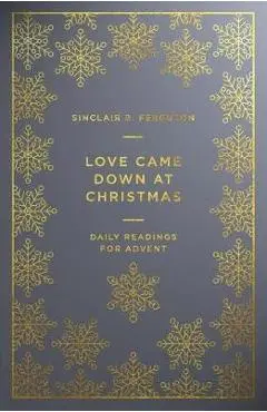 Love Came Down at Christmas: Daily Readings for Advent - Sinclair Ferguson