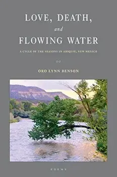 Love, Death and Flowing Water: A Cycle of Seasons in Abiquiu, New Mexico, Paperback/Oro Lynn Benson