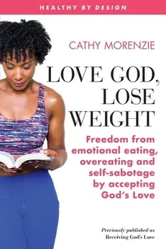 Love God, Lose Weight: Freedom from emotional eating, overeating and self-sabotage by accepting God's Love, Paperback/Cathy Morenzie