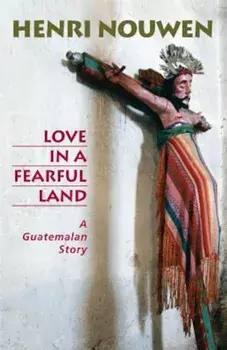 Love in a Fearful Land: A Guatemalan Story, Paperback/Henri J. M. Nouwen