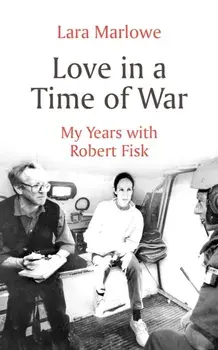 Love in a Time of War. My Years with Robert Fisk, Paperback/Lara Marlowe