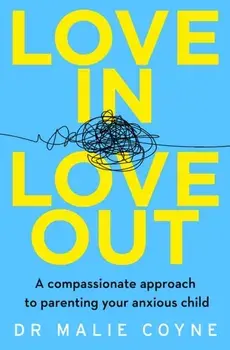 Love In, Love Out. A Compassionate Approach to Parenting Your Anxious Child, Paperback/Dr Malie Coyne