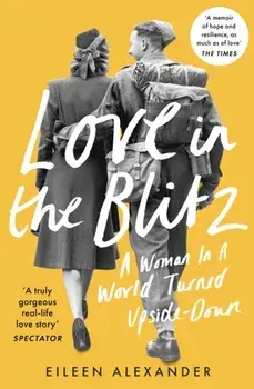 Love in the Blitz. A Woman in a World Turned Upside Down, Paperback/Eileen Alexander