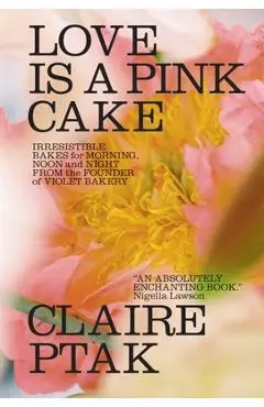 Love Is a Pink Cake: Irresistible Bakes for Morning, Noon, and Night - Claire Ptak