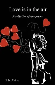 Love is in the air. A collection of love poems, Paperback/John Eaton