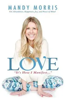 Love It's How I Manifest: On Abundance, Happiness, Joy, and Peace of Mind, Paperback/Mandy Morris