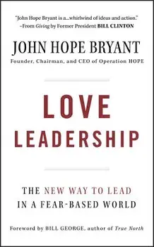 Love Leadership: The New Way to Lead in a Fear-Based World, Hardcover/John Hope Bryant