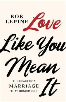Love Like You Mean It: The Heart of a Marriage That Honors God, Paperback/Bob Lepine