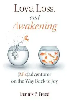 Love, Loss, and Awakening: (Mis)Adventures on the Way Back to Joy, Paperback/Dennis P. Freed