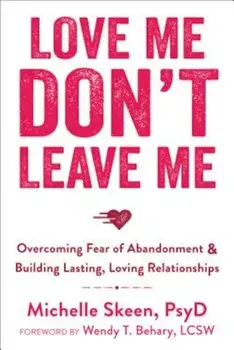 Love Me, Don't Leave Me: Overcoming Fear of Abandonment & Building Lasting, Loving Relationships, Paperback/Michelle Skeen