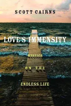 Love's Immensity: Mystics on the Endless Life, Paperback/Scott Cairns