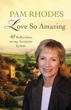 Love So Amazing: 40 Reflections on My Favourite Hymns, Paperback/Pam Rhodes