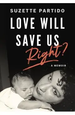 Love Will Save Us, Right?: A Memoir - Suzette Partido
