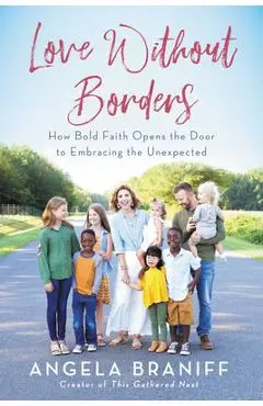 Love Without Borders: How Bold Faith Opens the Door to Embracing the Unexpected - Angela Braniff
