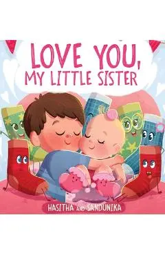 Love You, My Little Sister: A Heartwarming Children's Book About Handling Big Feelings for Older Siblings with the Arrival of a New Baby and Sibli - Hasitha And Sandunika