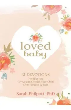 Loved Baby: 31 Devotions Helping You Grieve and Cherish Your Child After Pregnancy Loss - Sarah Philpott