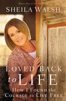 Loved Back to Life: How I Found the Courage to Live Free/Sheila Walsh