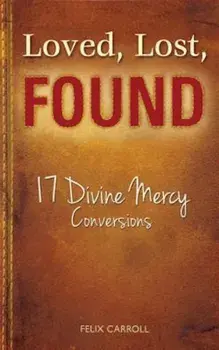 Loved, Lost, Found: 17 Divine Mercy Conversions, Paperback/Felix Carroll