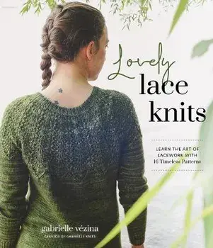 Lovely Lace Knits: Learn the Art of Lacework with 16 Timeless Patterns, Paperback/Gabrielle Vézina