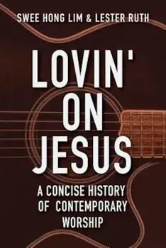 Lovin' on Jesus: A Concise History of Contemporary Worship, Paperback/Swee Hong Lim
