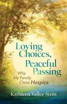 Loving Choices, Peaceful Passing: Why My Family Chose Hospice, Paperback/Kathleen Vallee Stein