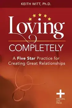 Loving Completely: A Five Star Practice for Creating Great Relationships, Paperback/Keith Witt