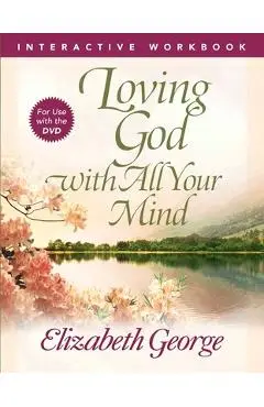 Loving God with All Your Mind Interactive Workbook - Elizabeth George