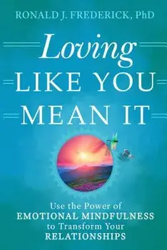 Loving Like You Mean It: Use the Power of Emotional Mindfulness to Transform Your Relationships, Paperback/Ronald J. Frederick