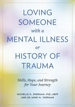 Loving Someone with a Mental Illness or History of Trauma. Skills, Hope, and Strength for Your Journey, Paperback/DeAnne M. Sherman