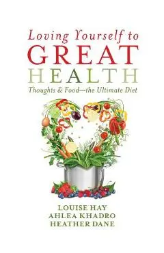 Loving Yourself to Great Health: Thoughts & Food?the Ultimate Diet - Louise L. Hay