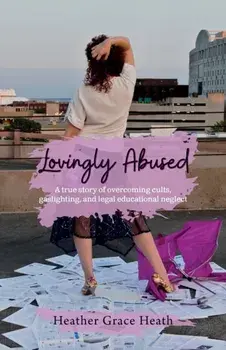 Lovingly Abused: A true story of overcoming cults, gaslighting, and legal educational neglect, Paperback/Heather Grace Heath