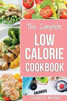 Low Calorie Cookbook: Low Calories Recipes Diet Cookbook Diet Plan Weight Loss Easy Tasty Delicious Meals: Low Calorie Food Recipes Snacks C, Paperback/Charlie Mason