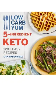 Low Carb Yum 5-Ingredient Keto: 120+ Easy Recipes - Lisa Marcaurele