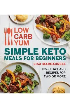 Low Carb Yum Simple Keto Meals for Beginners: 125+ Low Carb Recipes for Two or More - Lisa Marcaurele