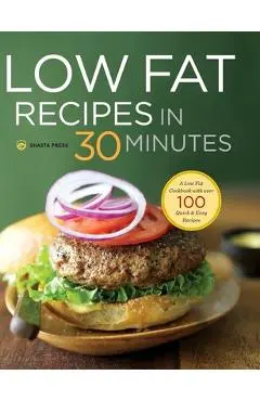 Low Fat Recipes in 30 Minutes: A Low Fat Cookbook with Over 100 Quick & Easy Recipes - Shasta Press